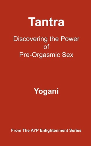 Tantra - Discovering the Power of Pre-Orgasmic Sex (AYP Enlightenment Series)