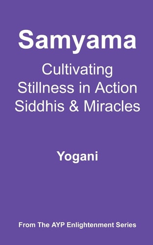 Samyama - Cultivating Stillness in Action, Siddhis and Miracles (AYP Enlightenment Series)