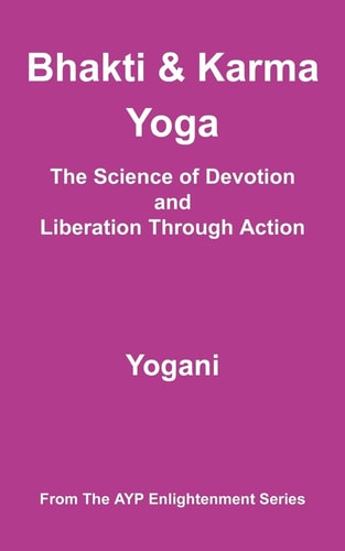 Bhakti and Karma Yoga - the Science of Devotion and Liberation Through Action (AYP Enlightenment Series)