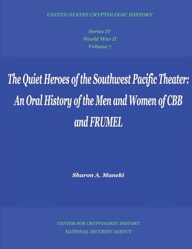 The Quiet Heroes of the Southwest Pacific Theater An Oral History of the Men and Women of CBB and FRUMEL: Series IV, World War II, Volume 7