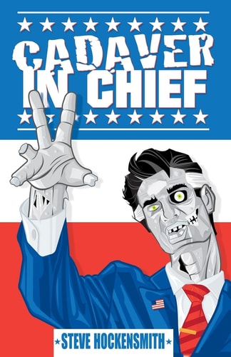 Cadaver in Chief A Special Report from the Dawn of the Zombie Apocalypse