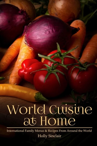 World Cuisine at Home International Family Menus and Recipes from Around the World
