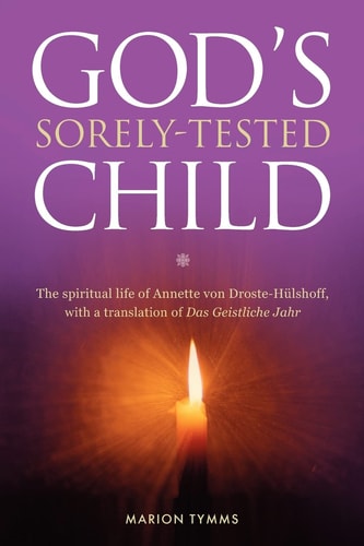 Gods Sorely Tested Child The Spiritual Life of Annette Von Droste-Hülshoff with a Translation of Das Geistliche Jahr