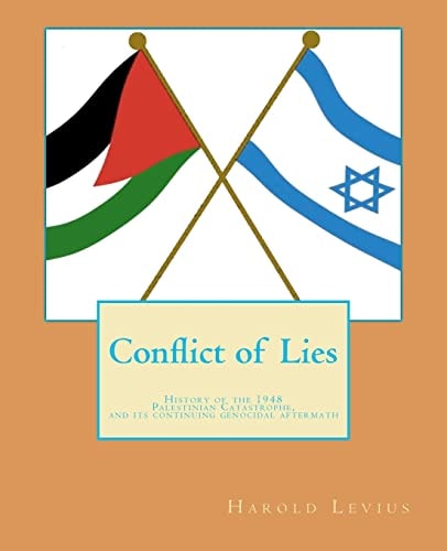 Conflict of Lies History of the 1948 Palestinian Catastrophe, and Its Continuing Genocidal Aftermath