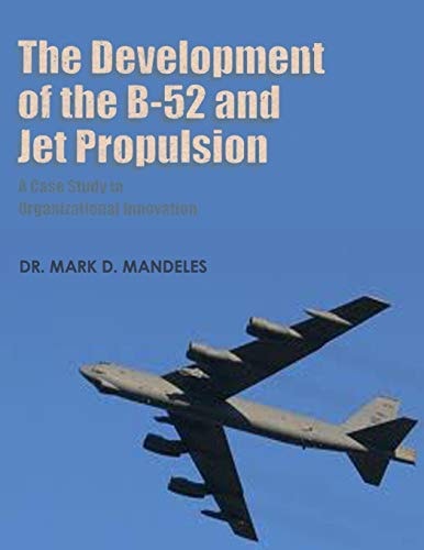 The Development of the B-52 and Jet Propulsion - a Case Study in Organizational Innovation