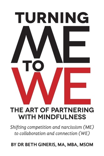 Turning Me to We The Art of Partnering with Mindfulness: Shifting Competition and Narcissism (me) to Collaboration and Connection (WE)