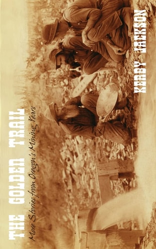 The Golden Trail More Stories of Oregon's Mining Years