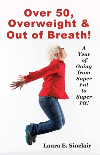 Over 50, Overweight and Out of Breath A Year of Going from Super Fat to Super Fit