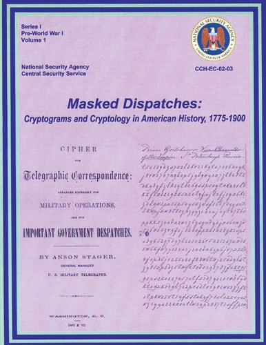 Masked Dispatches Cryptograms and Cryptology in American History, 1775-1900