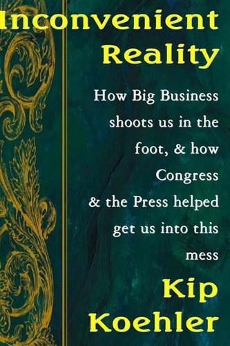 Inconvenient Reality How Big Business Shoots Us In The Foot, And How Congress And The Press Helped Get Us Into This Mess