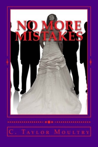 No More Mistakes Addressing the Issues and Secrets of Women Who Desire a Mate and the Men Who Want to Know