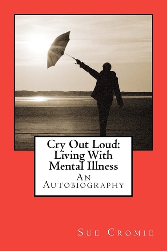 Cry Out Loud Living With Mental Illness: An Autobiography