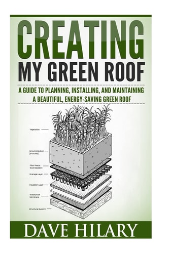 Creating My Green Roof A Guide to Planning, Installing and Maintaining a Beautiful, Energy-saving Green Roof
