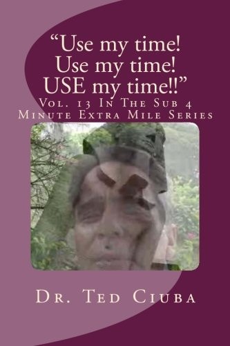 "Use My Time! Use My Time! USE My Time!!" Vol. 13 In The Sub 4 Minute Extra Mile Series