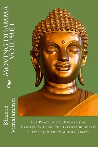 Moving Dhamma Volume 1 The Path and Progress of Meditation Using the Earliest Buddhist Suttas from Majjhima Nikaya