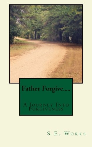 Father Forgive.... A Journey Into Forgiveness
