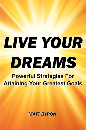 Live Your Dreams Powerful Strategies For Attaining Your Greatest Goals