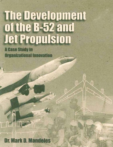 The Development of the B-52 and Jet Propulsion A Case Study in Organizational Innovation