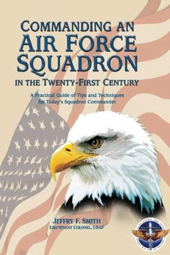 Commanding an Air Force Squadron in the Twenty-First Century A Practical Guide of Tips and Techniques for Today's Squadron Commander