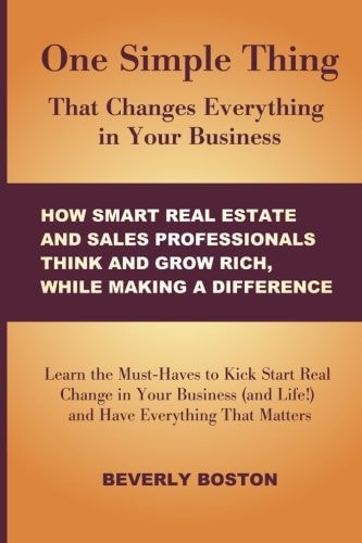 One Simple Thing That Changes Everything in Your Business: How Smart Real Estate Learn the Must-Haves to Kick Start Real Change in Your Real Estate, Sales Business (and Life!) and Have Everything That Matters