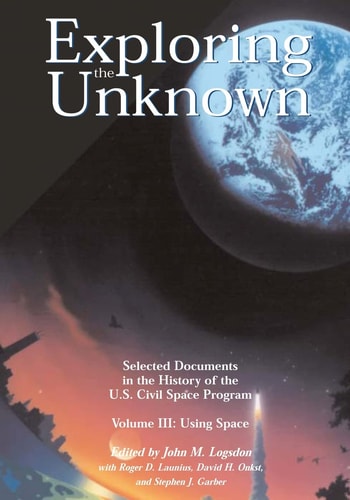 Exploring the Unknown - Selected Documents in the History of the U.S. Civil Space Program Volume III Using Space