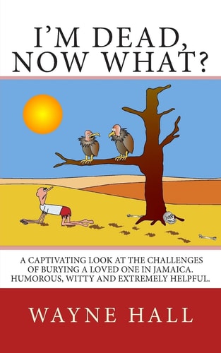 I'm Dead, Now What? I'm Dead, Now What? A Captivating Look at the Challenges of Burying a Loved One in Jamaica. Humorous, Witty and Extremely Helpful.
