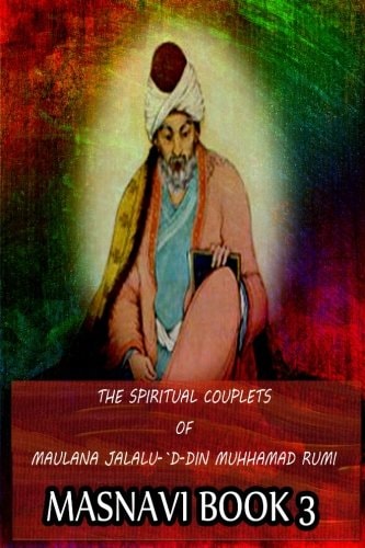 The Spiritual Couplets Of Maulana Jalalu-'D-Dln Muhammad Rumi Masnavi Book 3