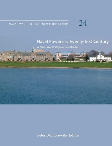 Naval Power in the Twenty-First Century: a Naval War College Review Reader Naval War College Newport Papers 24