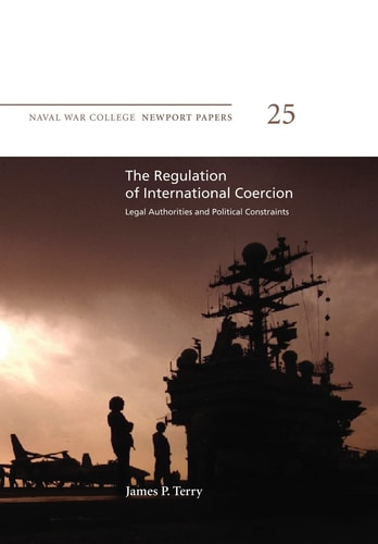 The Regulation of International Coercion: Legal Authorities and Political Constraints Naval War College Newport Papers 25