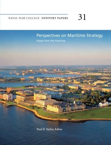 Perspectives on Maritime Strategy: Essays from the Americas Naval War College Newport Papers 31