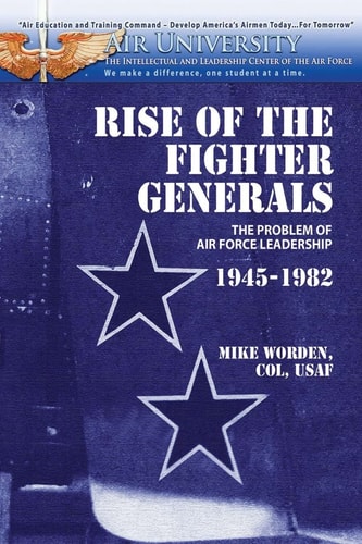 Rise of the Fighter Generals - The Problem of Air Force Leadershp 1945-1982
