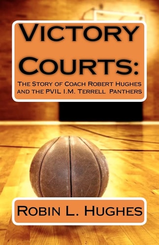 Victory Courts The Story of Coach Robert Hughes and the PVIL I.M. Terrell Panthers