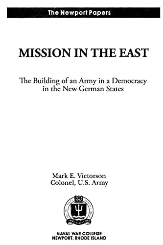 Mission in the East The Building of an Army in a Democracy in the New German States: Naval War College Newport Papers 7