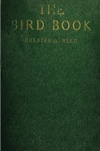 The Bird Book Illustrating in Natural Colors More Than Seven Hundred North American Birds, Also Several Hundred Photographs Of Their Nests And Eggs