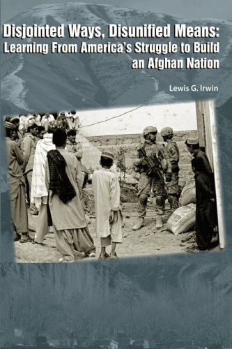 Disjointed Ways, Disunified Means Learning from America's Struggle to Build an Afghan Nation
