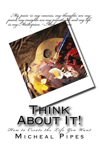 Think About It! How to Create the Life You Want