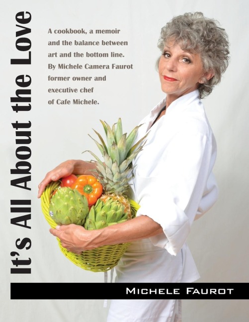 It's All About the Love: A cookbook, a memoir and the balance between art and the bottom line. By Michele Camera Faurot former owner and executive chef of Cafe Michele.