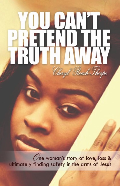 You Can't Pretend the Truth Away: One Woman's Story of Love, Loss & Ultimately Finding Safety in the Arms of Jesus