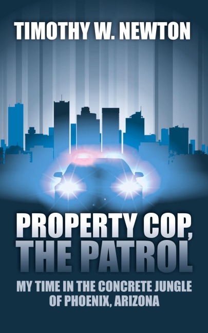 Property Cop, the Patrol: My Time in the Concrete Jungle of Phoenix, Arizona
