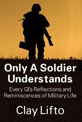 Only a Soldier Understands: Every GIs Reflections and Reminiscences of Military Life