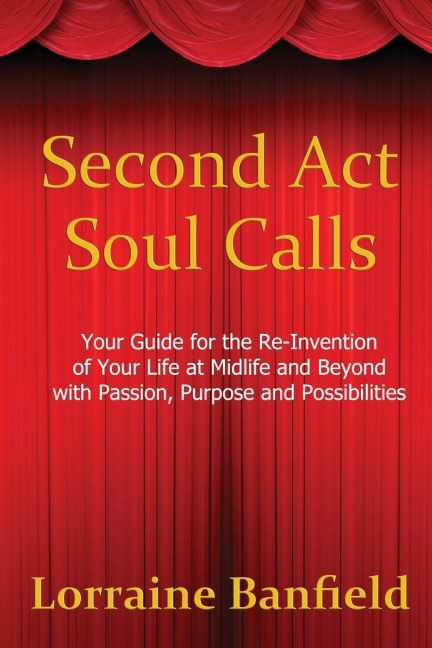 Second ACT Soul Calls: Your Guide for the Re-Invention of Your Life at Midlife and Beyond with Passion, Purpose, and Possibilities