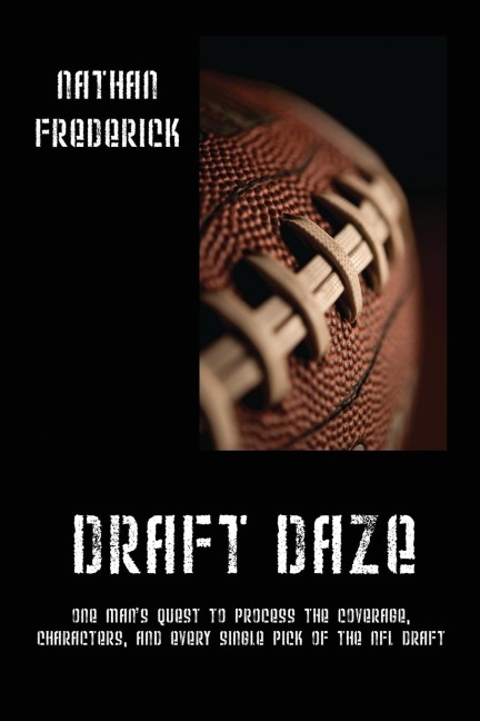 Draft Daze: One Man's Quest to Process the Coverage, Characters, and Every Single Pick of the NFL Draft