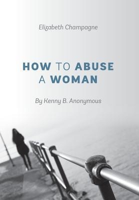 How to Abuse a Woman: By Kenny B. Anonymous