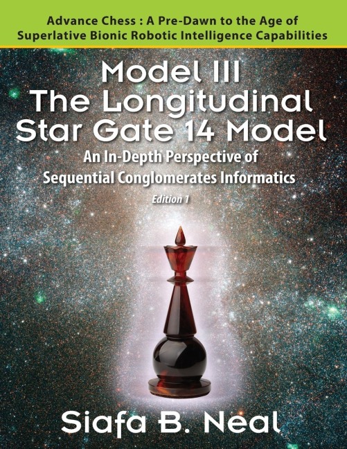 Model III: The Longitudinal Star Gate 14 Model: An In-Depth Perspective of Sequential Conglomerates Informatics. Edition 1 - Advance Chess: A Pre-Dawn to the Age of Superlative Bionic Robotic Intelligence Capabilities.