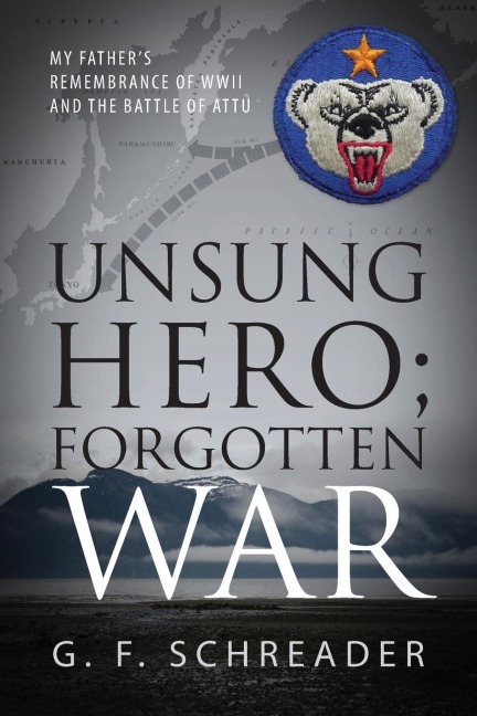 Unsung Hero; Forgotten War: My Father's Remembrance of WWII and the Battle of Attu