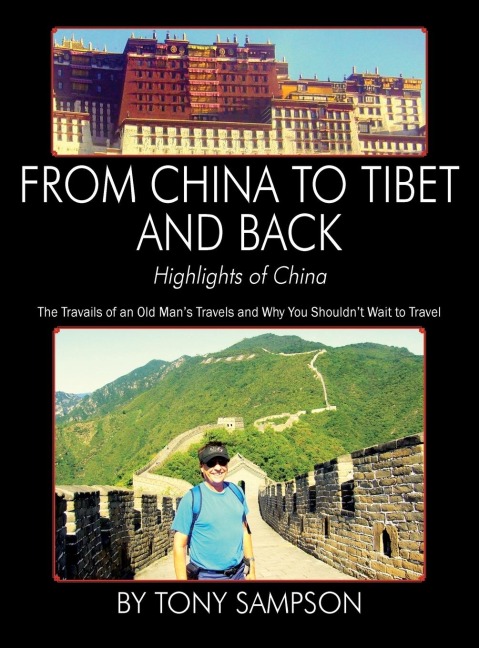From China to Tibet and Back - Highlights of China: The Travails of an Old Mans Travels and Why You Shouldnt Wait to Travel