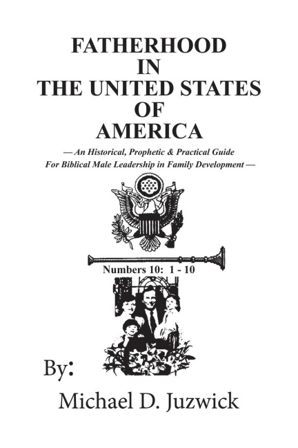 Fatherhood in the United States of America: An Historical, Prophetic, & Practical Guide for Biblical Male Leadership in Family Development