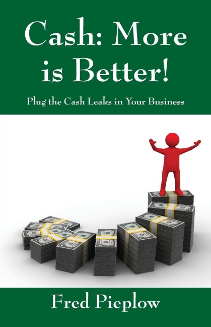 Cash: More Is Better! Plug the Cash Leaks in Your Business