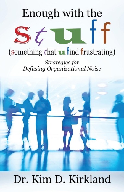 Enough with the S t u f f  (Something That U Find Frustrating): Strategies for Defusing Organizational Noise