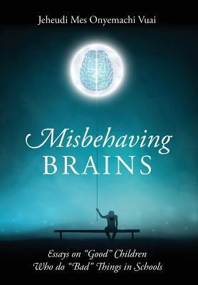 Misbehaving Brains: Essays on Good Children Who do Bad Things in Schools